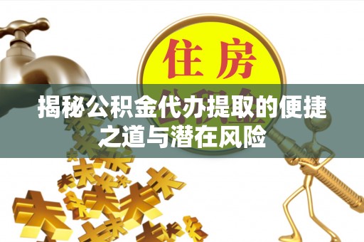 龙圩揭秘公积金代办提取的便捷之道与潜在风险