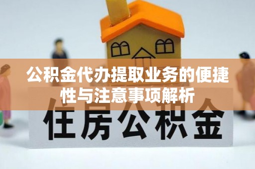 龙圩公积金代办提取业务的便捷性与注意事项解析