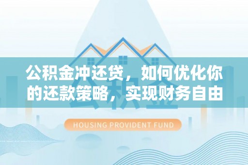 龙圩公积金冲还贷，如何优化你的还款策略，实现财务自由？