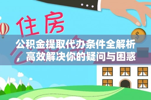 龙圩公积金提取代办条件全解析，高效解决你的疑问与困惑