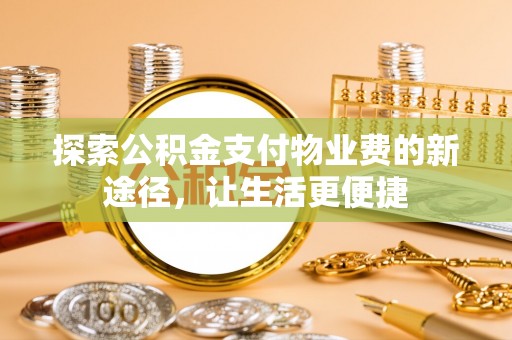 龙圩探索公积金支付物业费的新途径，让生活更便捷