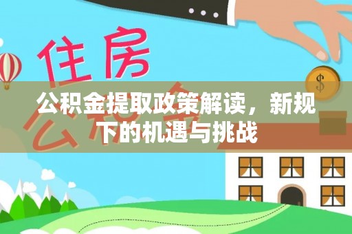 龙圩公积金提取政策解读，新规下的机遇与挑战