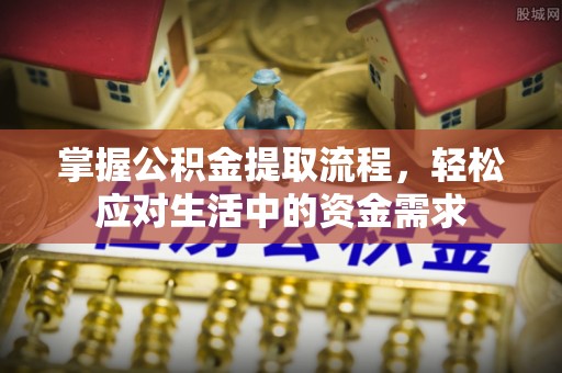 龙圩掌握公积金提取流程，轻松应对生活中的资金需求