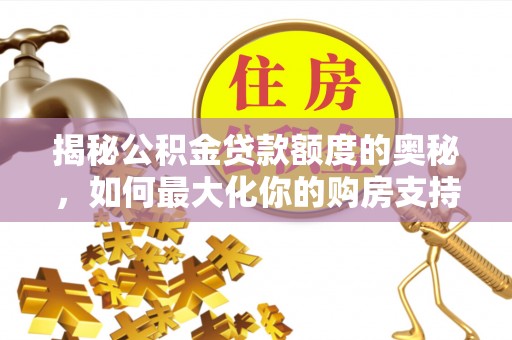 龙圩揭秘公积金贷款额度的奥秘，如何最大化你的购房支持？
