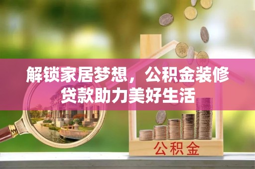 龙圩解锁家居梦想，公积金装修贷款助力美好生活