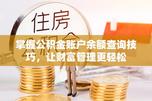龙圩掌握公积金账户余额查询技巧，让财富管理更轻松