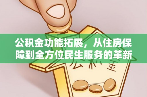 龙圩公积金功能拓展，从住房保障到全方位民生服务的革新之路