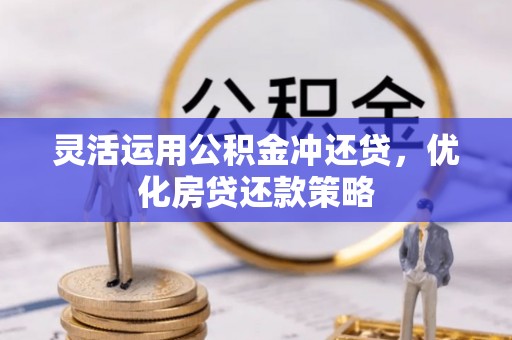 龙圩灵活运用公积金冲还贷，优化房贷还款策略