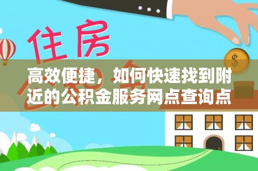 龙圩高效便捷，如何快速找到附近的公积金服务网点查询点