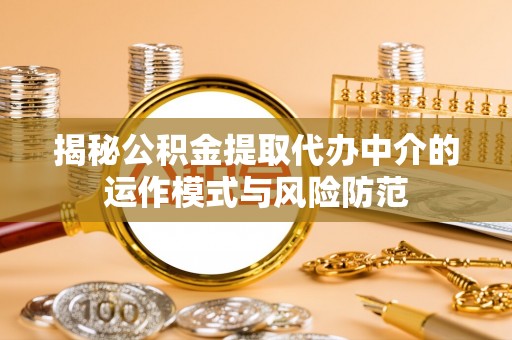 龙圩揭秘公积金提取代办中介的运作模式与风险防范