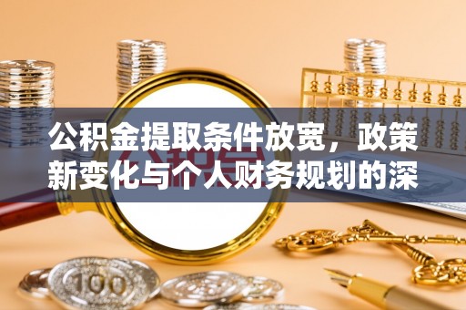 龙圩公积金提取条件放宽，政策新变化与个人财务规划的深度解析
