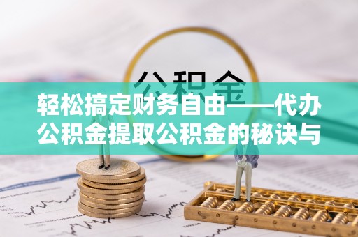 龙圩轻松搞定财务自由——代办公积金提取公积金的秘诀与技巧