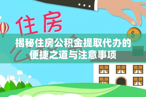 龙圩揭秘住房公积金提取代办的便捷之道与注意事项