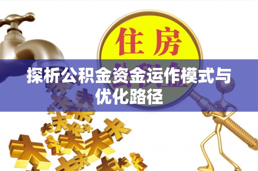 龙圩探析公积金资金运作模式与优化路径