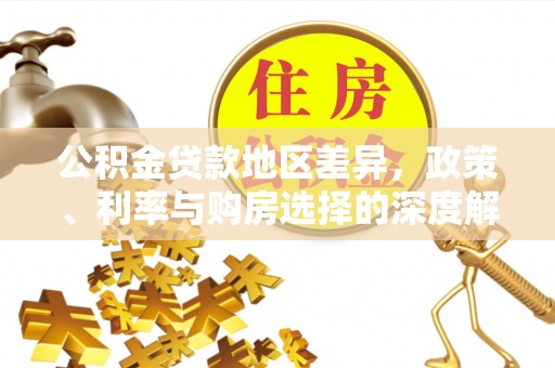 龙圩公积金贷款地区差异，政策、利率与购房选择的深度解析
