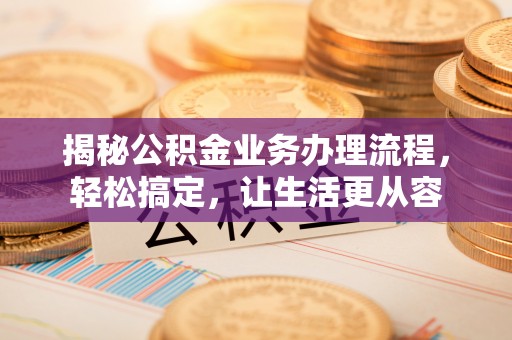 龙圩揭秘公积金业务办理流程，轻松搞定，让生活更从容