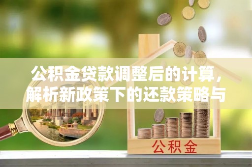龙圩公积金贷款调整后的计算，解析新政策下的还款策略与财务规划