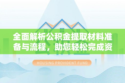 龙圩全面解析公积金提取材料准备与流程，助您轻松完成资金提取