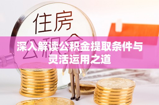 龙圩深入解读公积金提取条件与灵活运用之道