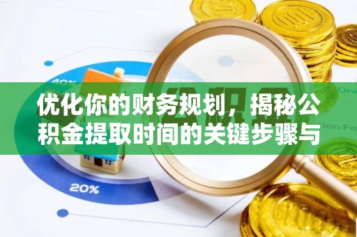 龙圩优化你的财务规划，揭秘公积金提取时间的关键步骤与策略