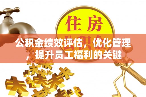 龙圩公积金绩效评估，优化管理，提升员工福利的关键