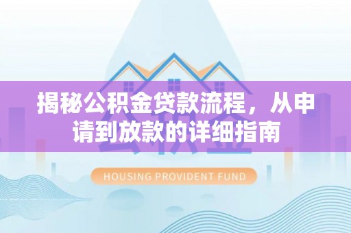龙圩揭秘公积金贷款流程，从申请到放款的详细指南