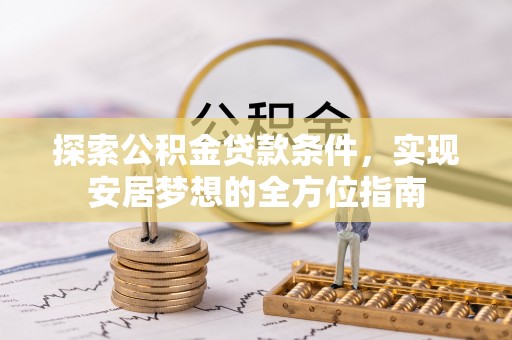 龙圩探索公积金贷款条件，实现安居梦想的全方位指南