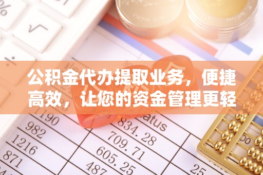 龙圩公积金代办提取业务，便捷高效，让您的资金管理更轻松
