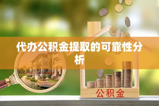 龙圩代办公积金提取的可靠性分析