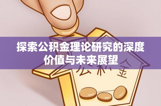龙圩探索公积金理论研究的深度价值与未来展望