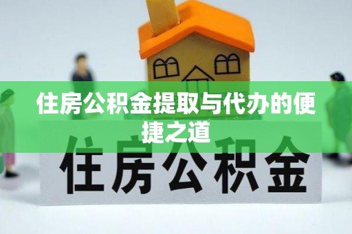龙圩住房公积金提取与代办的便捷之道