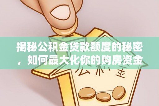 龙圩揭秘公积金贷款额度的秘密，如何最大化你的购房资金