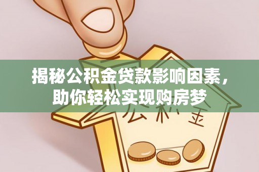 龙圩揭秘公积金贷款影响因素，助你轻松实现购房梦