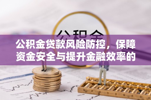 龙圩公积金贷款风险防控，保障资金安全与提升金融效率的关键