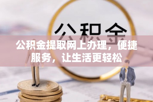 龙圩公积金提取网上办理，便捷服务，让生活更轻松