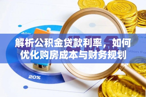 龙圩解析公积金贷款利率，如何优化购房成本与财务规划