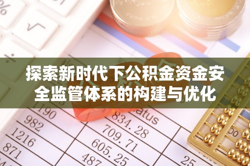 龙圩探索新时代下公积金资金安全监管体系的构建与优化