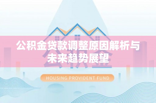 龙圩公积金贷款调整原因解析与未来趋势展望