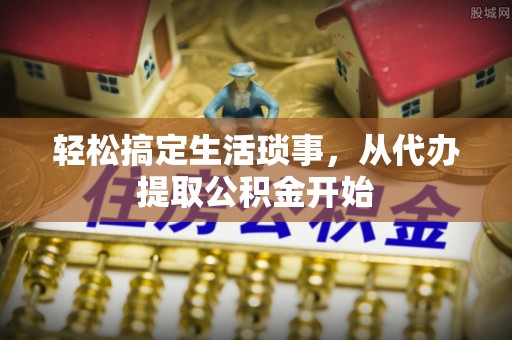 龙圩轻松搞定生活琐事，从代办提取公积金开始