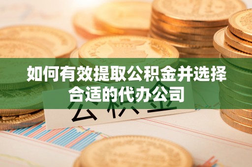 龙圩如何有效提取公积金并选择合适的代办公司
