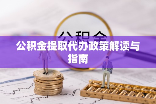 龙圩公积金提取代办政策解读与指南