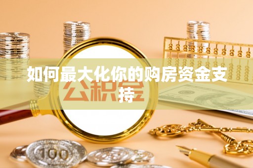 龙圩如何最大化你的购房资金支持