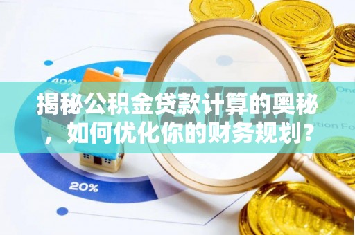 龙圩揭秘公积金贷款计算的奥秘，如何优化你的财务规划？