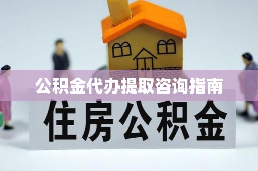 龙圩公积金代办提取咨询指南
