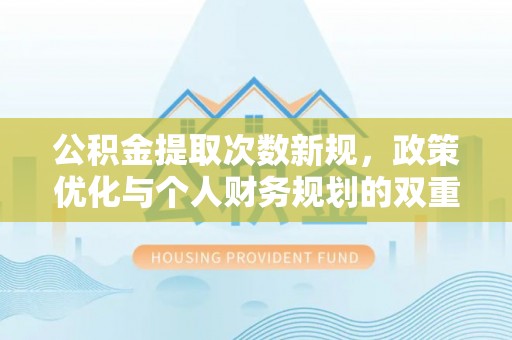 龙圩公积金提取次数新规，政策优化与个人财务规划的双重考量