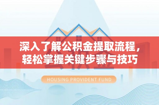龙圩深入了解公积金提取流程，轻松掌握关键步骤与技巧