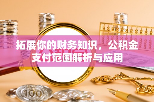 龙圩拓展你的财务知识，公积金支付范围解析与应用