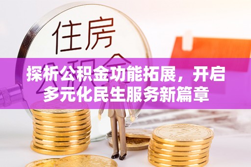 龙圩探析公积金功能拓展，开启多元化民生服务新篇章