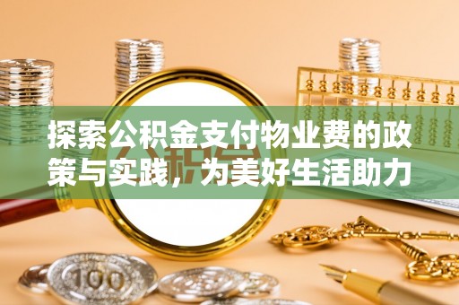 龙圩探索公积金支付物业费的政策与实践，为美好生活助力