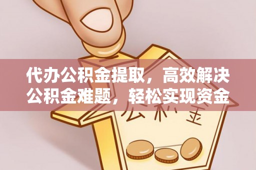 龙圩代办公积金提取，高效解决公积金难题，轻松实现资金自由